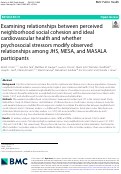 Cover page: Examining relationships between perceived neighborhood social cohesion and ideal cardiovascular health and whether psychosocial stressors modify observed relationships among JHS, MESA, and MASALA participants