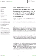 Cover page: Initial implicit association between whole grains and taste does not predict consumption of whole grains in low-whole grain consumers: a pilot randomized controlled trial.