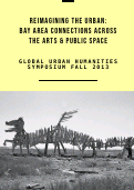 Cover page of Reimagining the Urban: Bay Area Connections Across the Arts &amp; Public Space&nbsp;| Fall 2013 Symposium