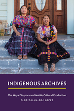Cover page of Indigenous Archives: The Maya Diaspora and Mobile Cultural Production