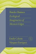 Cover page of Border Biomes: Ecological Imaginaries of Mexico's Edges