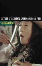 Cover page of Settler Attachments and Asian Diasporic Film:&nbsp;A cinematic study of Asian–Indigenous relationality