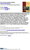 Cover page: Medicine Between Science and Religion: Explorations on Tibetan Grounds. Edited by Vincanne Adams, Mona Schrempf and Sienna R. Craig. Epistemologies of Healing, vol. 10. New York: Berghahn Books, 2011. xiii, 371 pp. $100.00 (cloth); $21.95 (paper).Tibetan Medicine in the Contemporary World: Global Politics of Medical Knowledge and Practice. Edited by Laurent Pordié. Needham Institute Research Series. London: Routledge, [2008] 2011. xvi, 271 pp. $188.00 (cloth); $44.95 (paper).