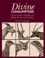 Cover page of Divine Consumption:&nbsp;Sacrifice, Alliance Building, and Making Ancestors in West Africa