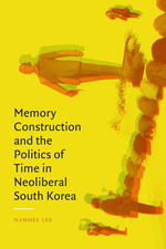 Cover page of Memory Construction and the Politics of Time in Neoliberal South Korea