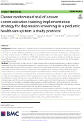 Cover page: Cluster randomized trial of a team communication training implementation strategy for depression screening in a pediatric healthcare system: a study protocol.