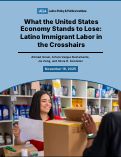 Cover page of What the United States Economy Stands to Lose: Latino Immigrant Labor in the Crosshairs
